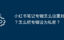 小红书笔记专辑怎么设置封面？怎么把专辑设为私密？
