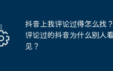 抖音上我评论过得怎么找？我评论过的抖音为什么别人看不见？