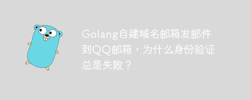 Golang自建域名邮箱发邮件到QQ邮箱，为什么身份验证总是失败？