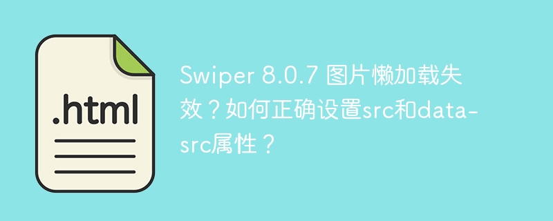 Swiper 8.0.7 图片懒加载失效？如何正确设置src和data-src属性？
