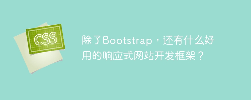 除了Bootstrap，还有什么好用的响应式网站开发框架？