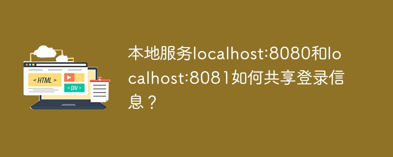 本地服务localhost:8080和localhost:8081如何共享登录信息？
