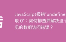 JavaScript报错“undefined 读取 0”：如何排查并解决这个常见的数组访问错误？