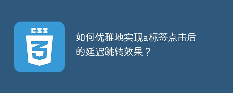 如何优雅地实现a标签点击后的延迟跳转效果？