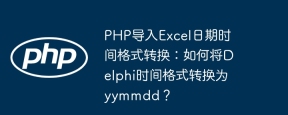 PHP导入Excel日期时间格式转换：如何将Delphi时间格式转换为yymmdd？