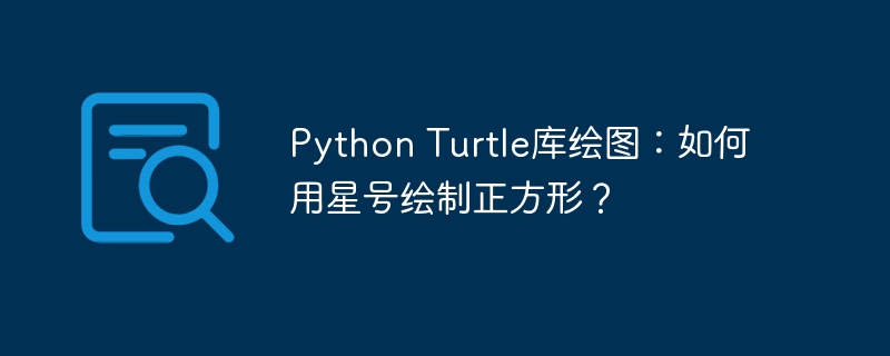 python turtle库绘图：如何用星号绘制正方形？