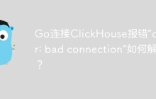 Go连接ClickHouse报错“driver: bad connection”如何解决？
