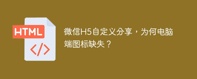 微信H5自定义分享，为何电脑端图标缺失？
