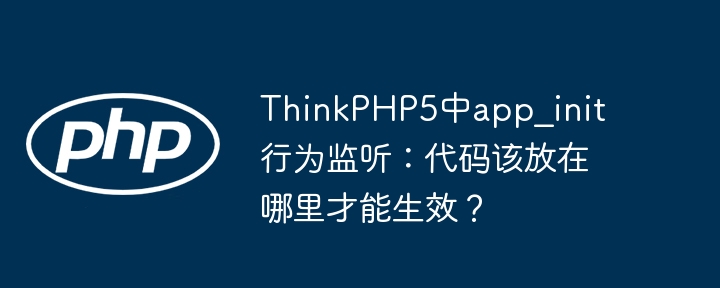 ThinkPHP5中app_init行为监听：代码该放在哪里才能生效？