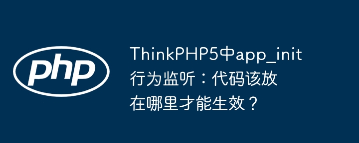 thinkphp5中app_init行为监听：代码该放在哪里才能生效？