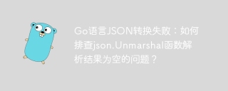 Go语言JSON转换失败：如何排查json.Unmarshal函数解析结果为空的问题？