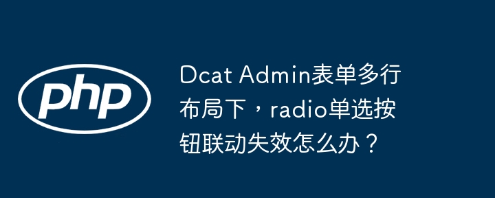 dcat admin表单多行布局下,radio单选按钮联动失效怎么办?