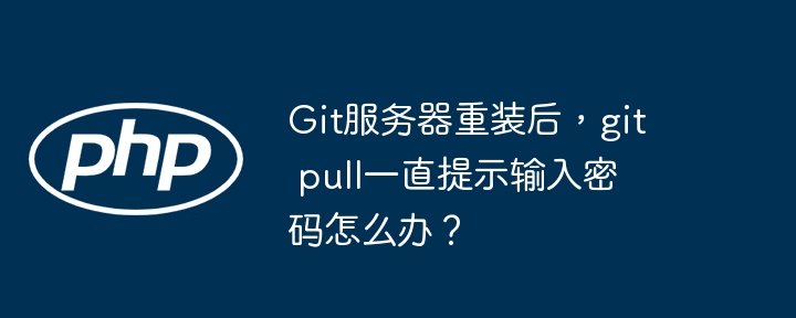 git服务器重装后，git pull一直提示输入密码怎么办？