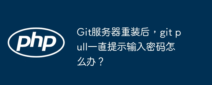Git服务器重装后，git pull一直提示输入密码怎么办？