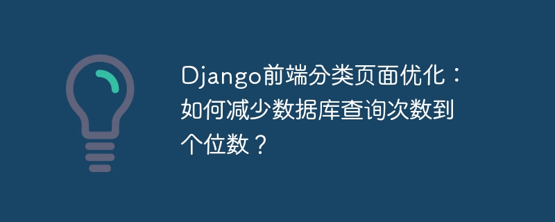 django前端分类页面优化：如何减少数据库查询次数到个位数？