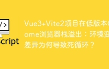 Vue3+Vite2项目在低版本Chrome浏览器栈溢出：环境变量差异为何导致死循环？