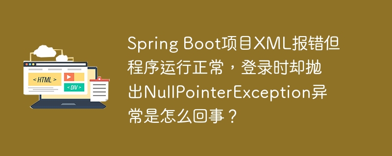 Spring Boot项目XML报错但程序运行正常，登录时却抛出NullPointerException异常是怎么回事？