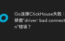 Go连接ClickHouse失败：如何排查“driver: bad connection”错误？