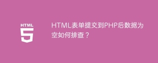 HTML表单提交到PHP后数据为空如何排查？