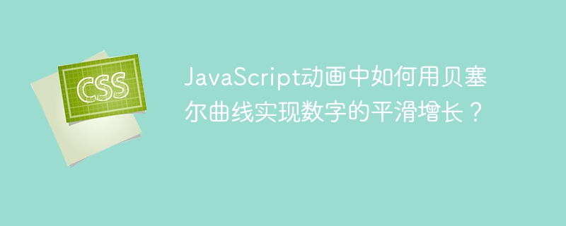 JavaScript动画中如何用贝塞尔曲线实现数字的平滑增长？