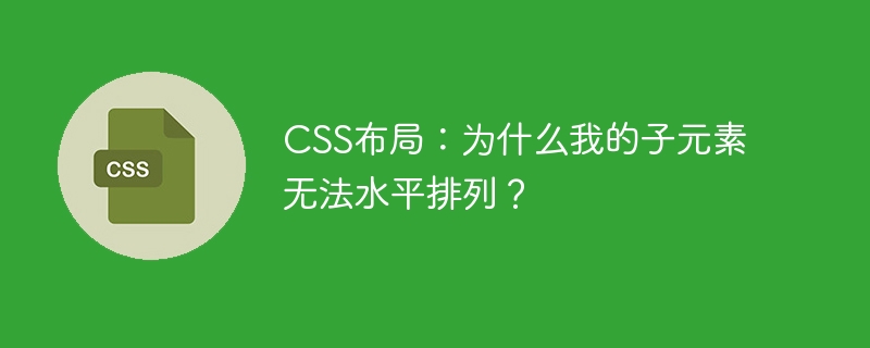 CSS布局：为什么我的子元素无法水平排列？