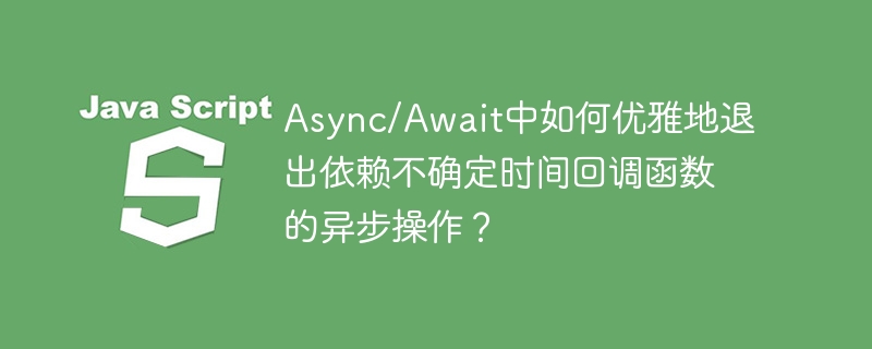 async/await中如何优雅地退出依赖不确定时间回调函数的异步操作？