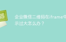 企业微信二维码在iframe中显示过大怎么办？