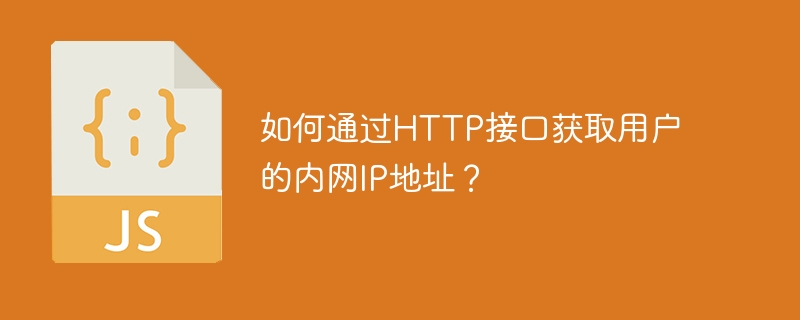 如何通过http接口获取用户的内网ip地址？