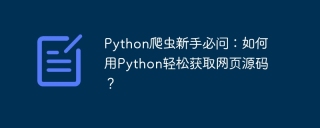 Python爬虫新手必问：如何用Python轻松获取网页源码？