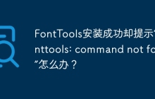 FontTools安装成功却提示“fonttools: command not found”怎么办？