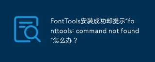 FontTools安装成功却提示“fonttools: command not found”怎么办？