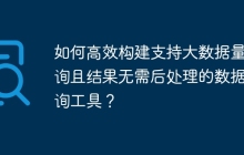 如何高效构建支持大数据量查询且结果无需后处理的数据查询工具？