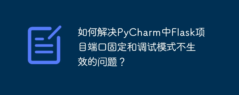 如何解决pycharm中flask项目端口固定和调试模式不生效的问题？