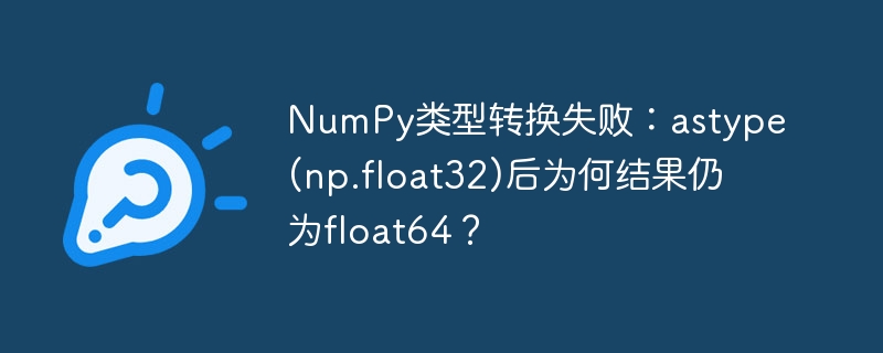 numpy类型转换失败：astype(np.float32)后为何结果仍为float64？