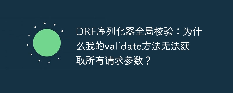 drf序列化器全局校验：为什么我的validate方法无法获取所有请求参数？