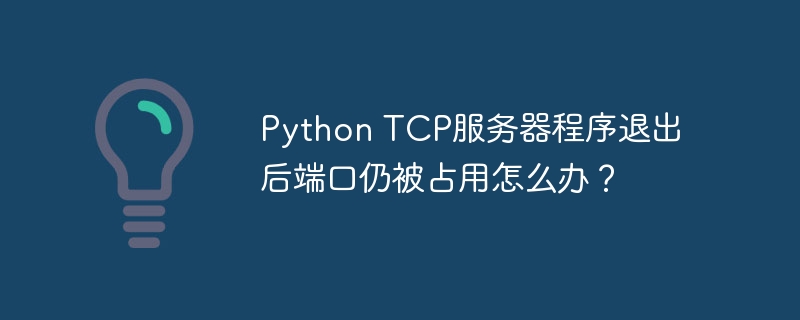 python tcp服务器程序退出后端口仍被占用怎么办？