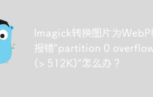 Imagick转换图片为WebP格式报错“partition 0 overflow (> 512K)”怎么办？