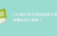 CSS绝对定位导致拖拽卡顿？有哪些优化策略？