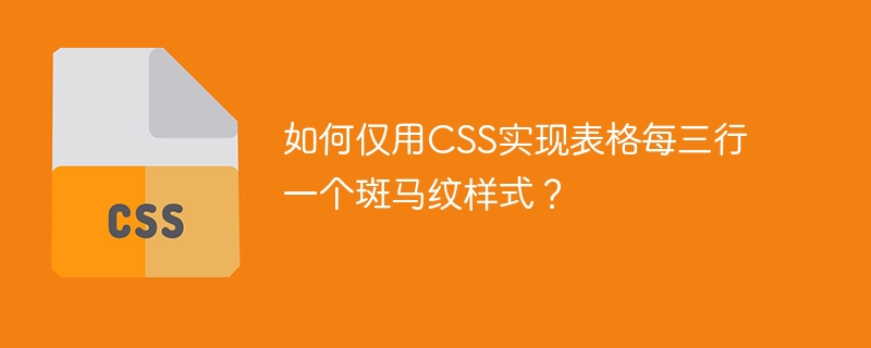 如何仅用css实现表格每三行一个斑马纹样式？