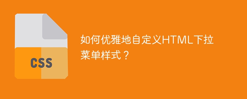 如何优雅地自定义html下拉菜单样式？