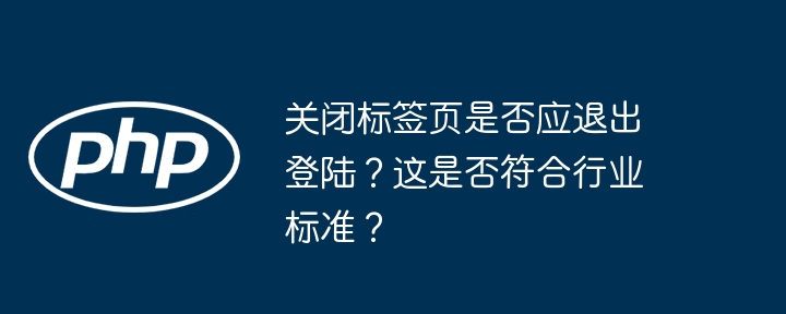 关闭标签页是否应退出登陆?这是否符合行业标准?