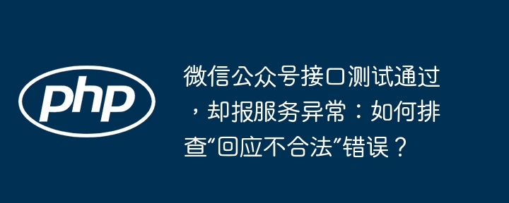 微信公众号接口测试通过,却报服务异常:如何排查“回应不合法”错误?