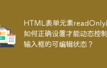HTML表单元素readOnly属性如何正确设置才能动态控制输入框的可编辑状态？