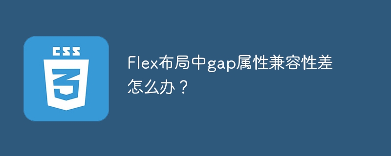 Flex布局中gap属性兼容性差怎么办？