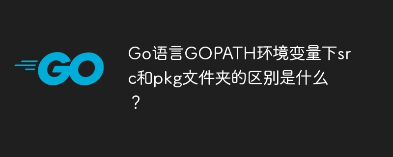 go语言gopath环境变量下src和pkg文件夹的区别是什么？