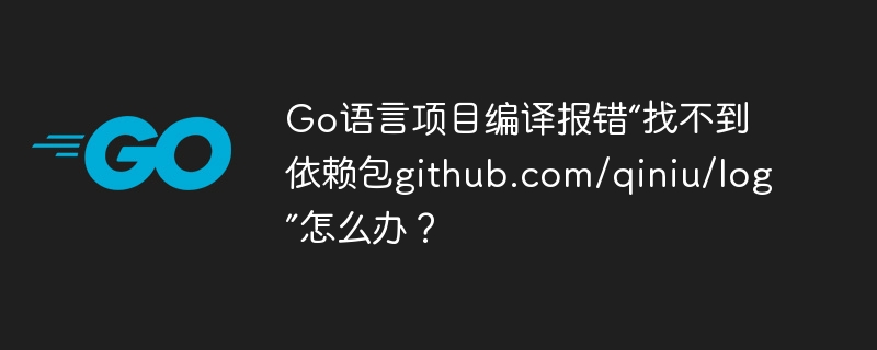go语言项目编译报错“找不到依赖包github.com/qiniu/log”怎么办？