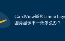 CardView嵌套LinearLayout圆角显示不一致怎么办？