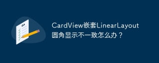 CardView嵌套LinearLayout圆角显示不一致怎么办？
