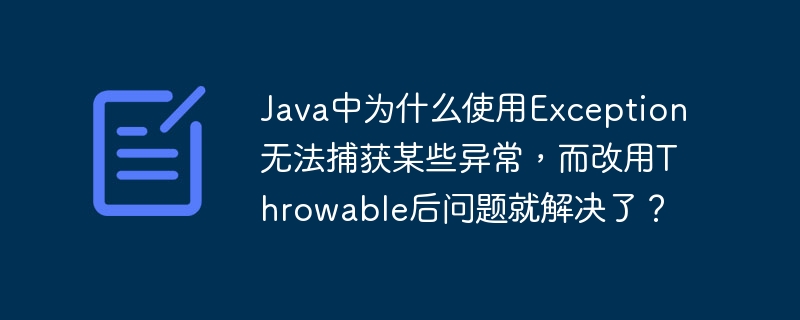 Java中为什么使用Exception无法捕获某些异常,而改用Throwable后问题就解决了?
