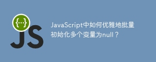 JavaScript中如何优雅地批量初始化多个变量为null？
